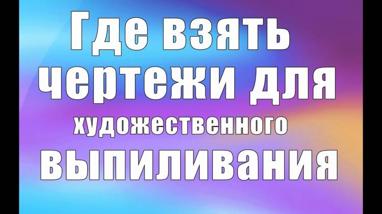 Где брать чертежи для выпиливания (Часть