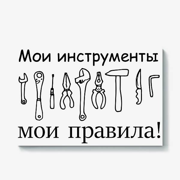 Холст «мои инструменты мои правила! надпись с рисунками инструментов для ремонта, для мужчин стройки », в интернет-магазине в Москве, автор