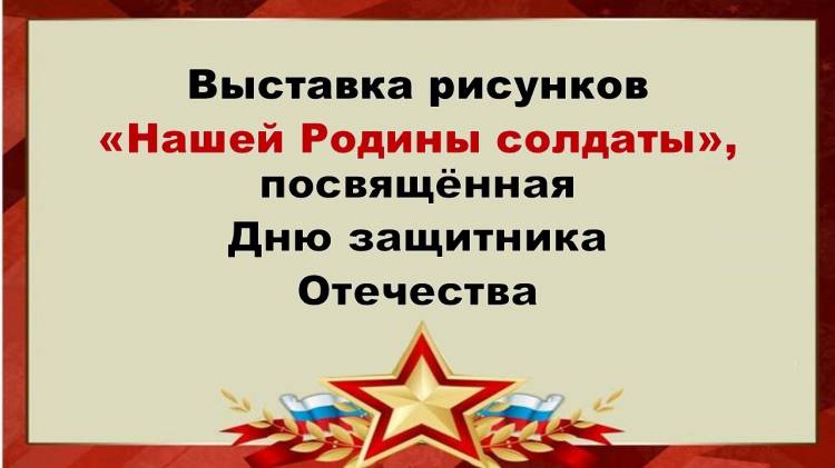 Выставка рисунков Нашей Родины солдаты, посвященная дню защитника Отечества