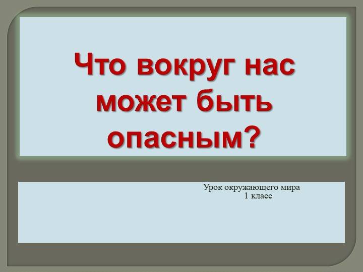 Конспект и презентация по окружающему миру на тему «Что вокруг нас может быть опасным? »