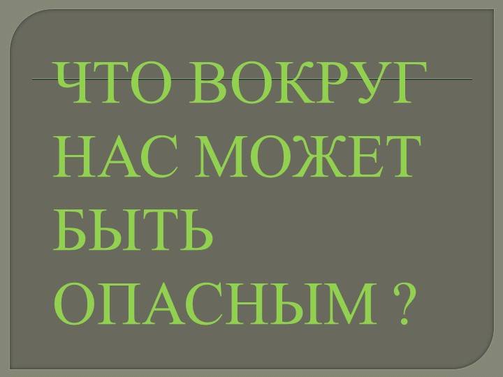 Конспект и презентация по окружающему миру на тему «Что вокруг нас может быть опасным? »