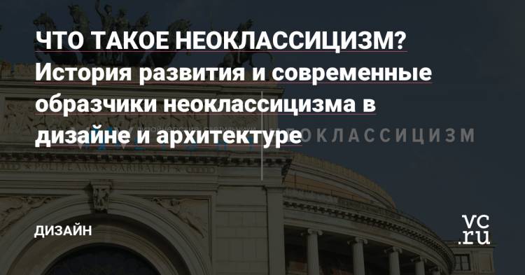 ЧТО ТАКОЕ НЕОКЛАССИЦИЗМ? История развития и современные образчики неоклассицизма в дизайне и архитектуре