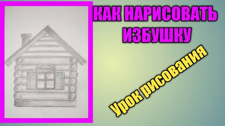 КАК НАРИСОВАТЬ ИЗБУУрок рисования